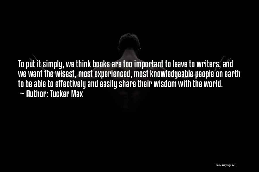 Tucker Max Quotes: To Put It Simply, We Think Books Are Too Important To Leave To Writers, And We Want The Wisest, Most