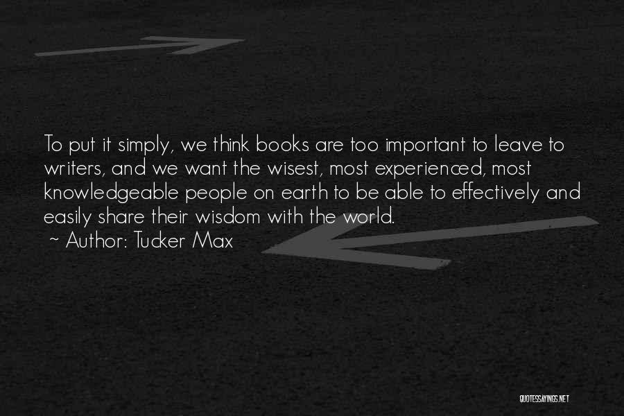 Tucker Max Quotes: To Put It Simply, We Think Books Are Too Important To Leave To Writers, And We Want The Wisest, Most