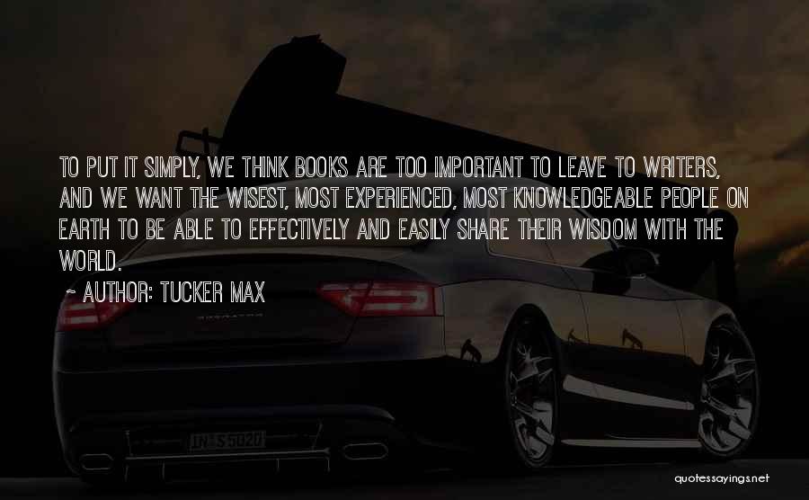Tucker Max Quotes: To Put It Simply, We Think Books Are Too Important To Leave To Writers, And We Want The Wisest, Most