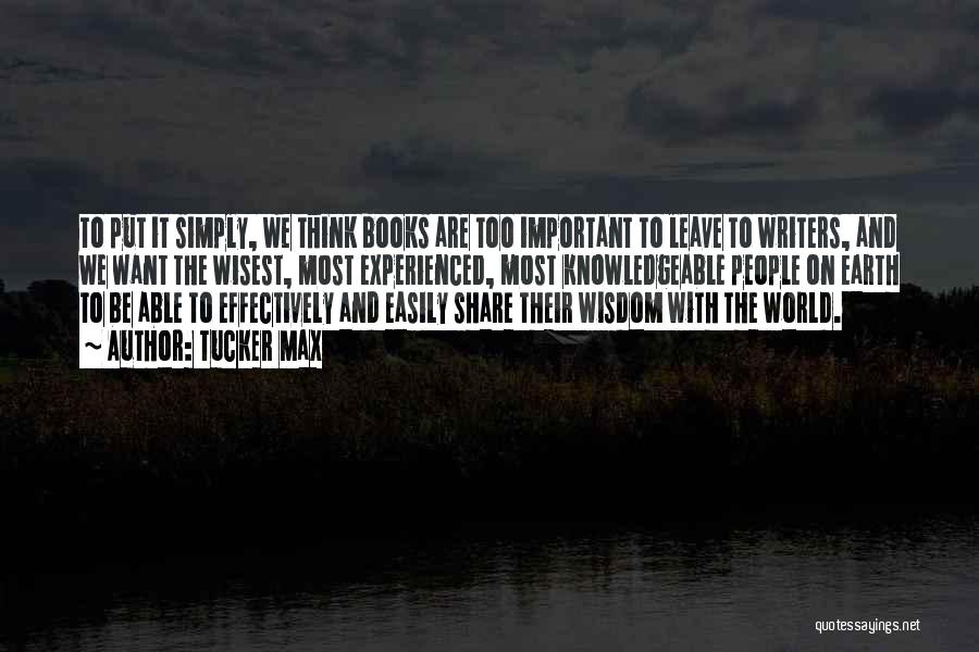 Tucker Max Quotes: To Put It Simply, We Think Books Are Too Important To Leave To Writers, And We Want The Wisest, Most
