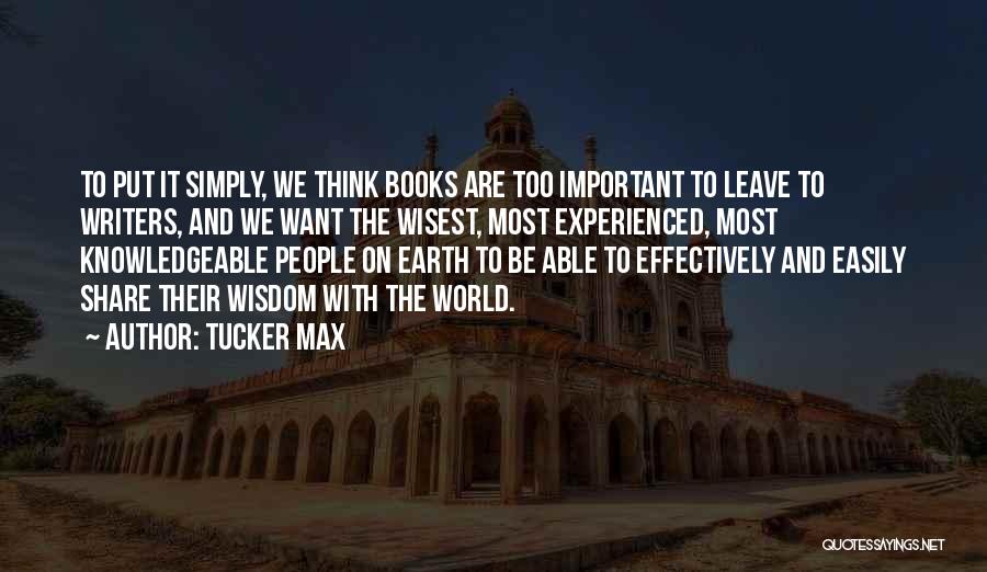 Tucker Max Quotes: To Put It Simply, We Think Books Are Too Important To Leave To Writers, And We Want The Wisest, Most