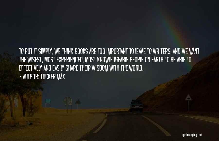 Tucker Max Quotes: To Put It Simply, We Think Books Are Too Important To Leave To Writers, And We Want The Wisest, Most