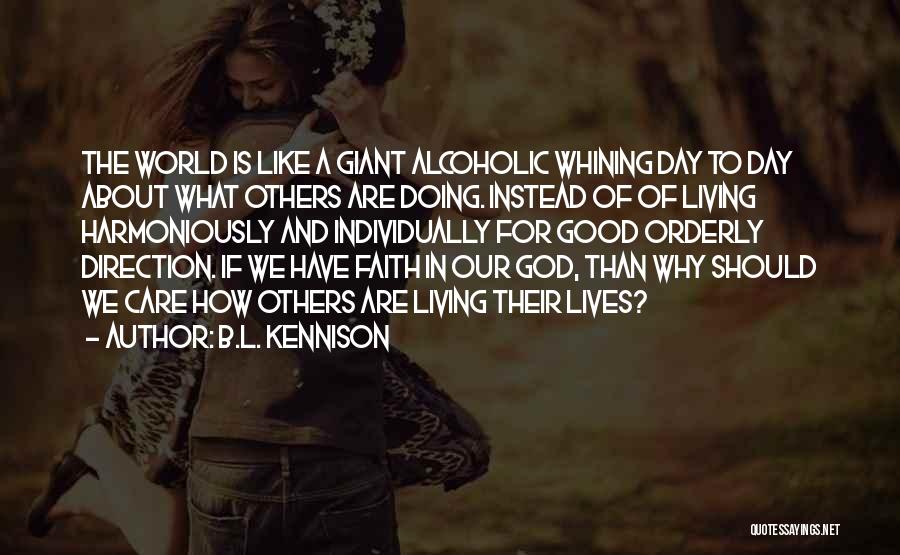 B.L. Kennison Quotes: The World Is Like A Giant Alcoholic Whining Day To Day About What Others Are Doing. Instead Of Of Living