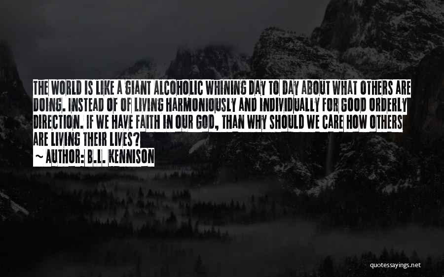 B.L. Kennison Quotes: The World Is Like A Giant Alcoholic Whining Day To Day About What Others Are Doing. Instead Of Of Living