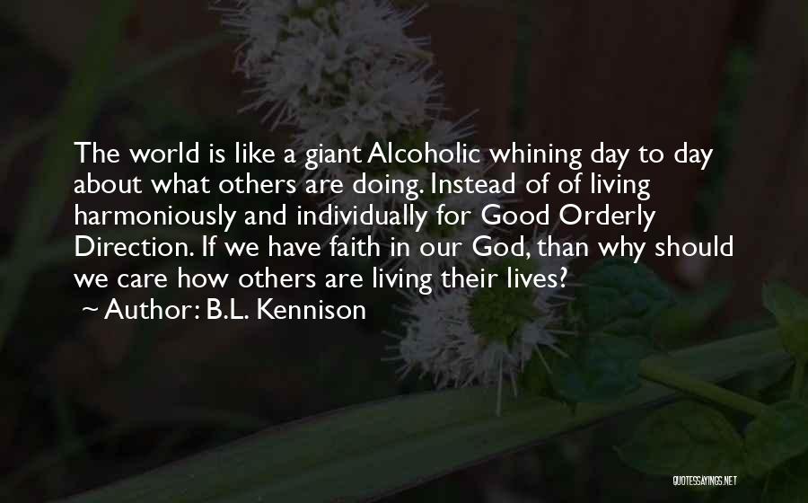 B.L. Kennison Quotes: The World Is Like A Giant Alcoholic Whining Day To Day About What Others Are Doing. Instead Of Of Living