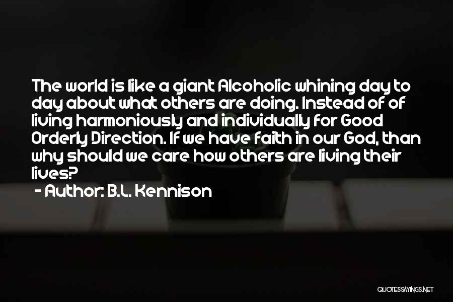 B.L. Kennison Quotes: The World Is Like A Giant Alcoholic Whining Day To Day About What Others Are Doing. Instead Of Of Living