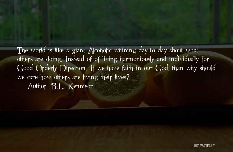 B.L. Kennison Quotes: The World Is Like A Giant Alcoholic Whining Day To Day About What Others Are Doing. Instead Of Of Living