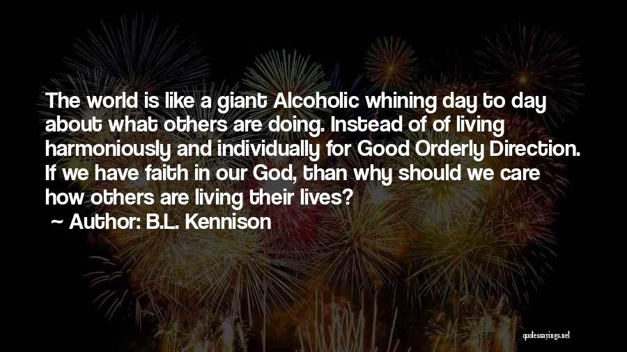 B.L. Kennison Quotes: The World Is Like A Giant Alcoholic Whining Day To Day About What Others Are Doing. Instead Of Of Living