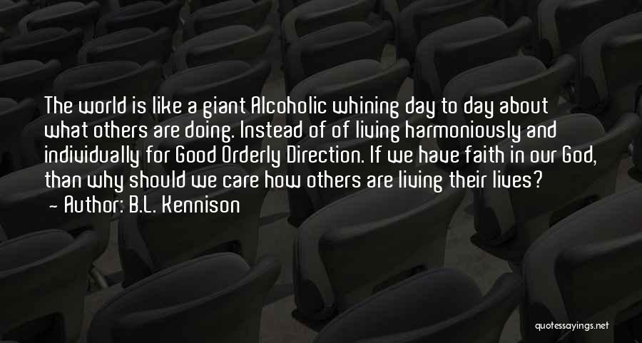 B.L. Kennison Quotes: The World Is Like A Giant Alcoholic Whining Day To Day About What Others Are Doing. Instead Of Of Living