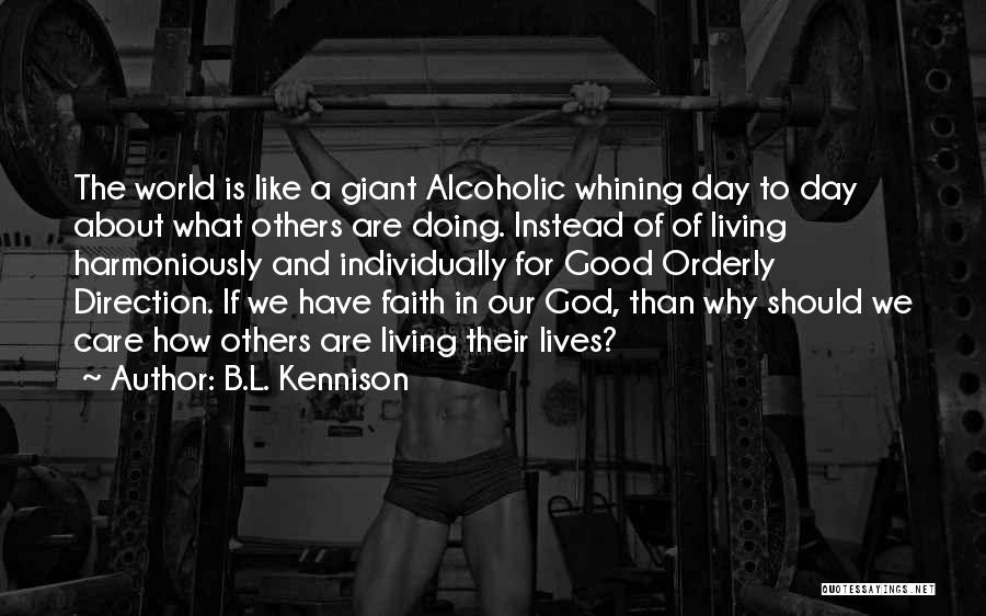 B.L. Kennison Quotes: The World Is Like A Giant Alcoholic Whining Day To Day About What Others Are Doing. Instead Of Of Living