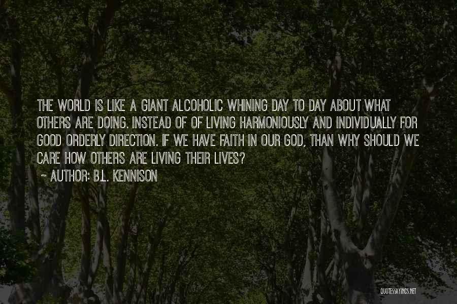 B.L. Kennison Quotes: The World Is Like A Giant Alcoholic Whining Day To Day About What Others Are Doing. Instead Of Of Living