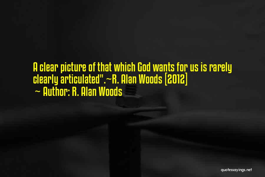 R. Alan Woods Quotes: A Clear Picture Of That Which God Wants For Us Is Rarely Clearly Articulated.~r. Alan Woods [2012]