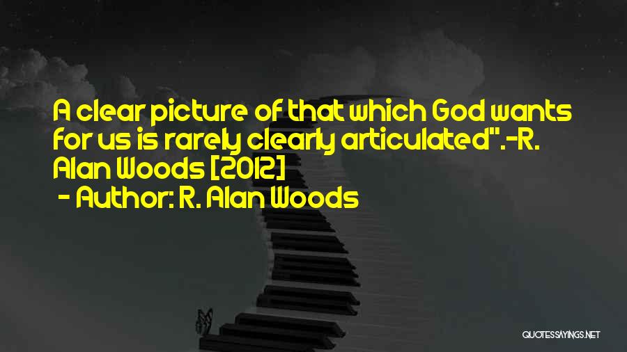 R. Alan Woods Quotes: A Clear Picture Of That Which God Wants For Us Is Rarely Clearly Articulated.~r. Alan Woods [2012]