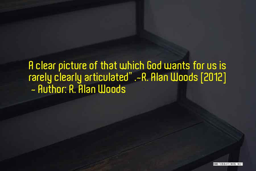 R. Alan Woods Quotes: A Clear Picture Of That Which God Wants For Us Is Rarely Clearly Articulated.~r. Alan Woods [2012]