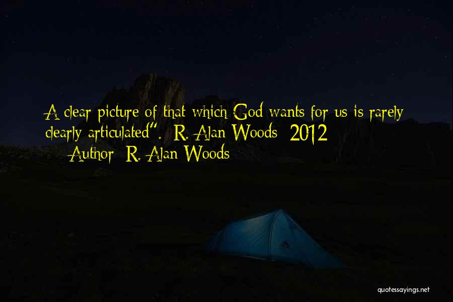 R. Alan Woods Quotes: A Clear Picture Of That Which God Wants For Us Is Rarely Clearly Articulated.~r. Alan Woods [2012]