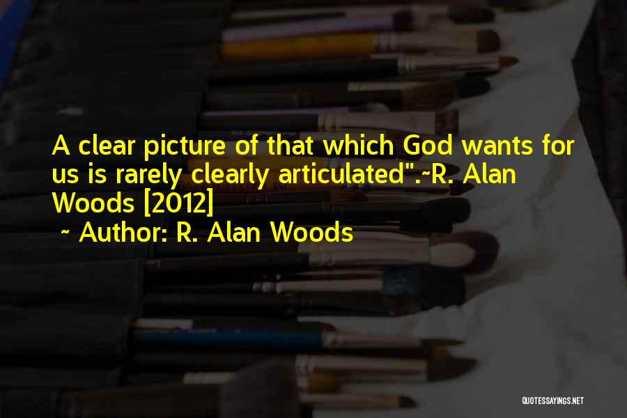 R. Alan Woods Quotes: A Clear Picture Of That Which God Wants For Us Is Rarely Clearly Articulated.~r. Alan Woods [2012]