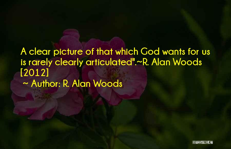 R. Alan Woods Quotes: A Clear Picture Of That Which God Wants For Us Is Rarely Clearly Articulated.~r. Alan Woods [2012]