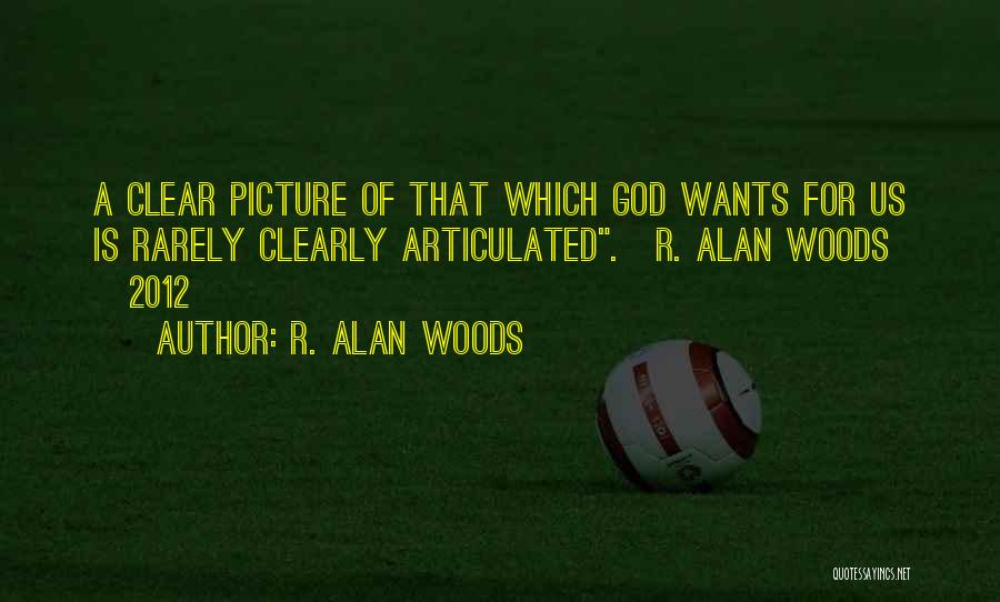 R. Alan Woods Quotes: A Clear Picture Of That Which God Wants For Us Is Rarely Clearly Articulated.~r. Alan Woods [2012]