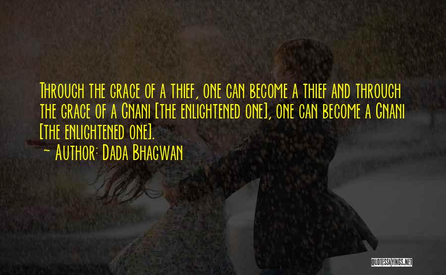 Dada Bhagwan Quotes: Through The Grace Of A Thief, One Can Become A Thief And Through The Grace Of A Gnani [the Enlightened