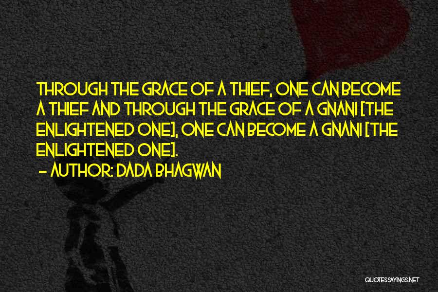 Dada Bhagwan Quotes: Through The Grace Of A Thief, One Can Become A Thief And Through The Grace Of A Gnani [the Enlightened