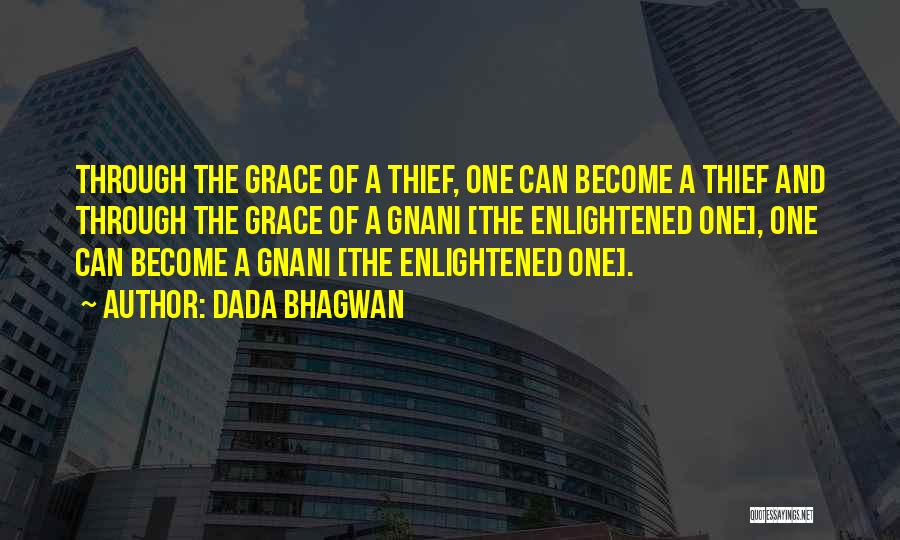 Dada Bhagwan Quotes: Through The Grace Of A Thief, One Can Become A Thief And Through The Grace Of A Gnani [the Enlightened