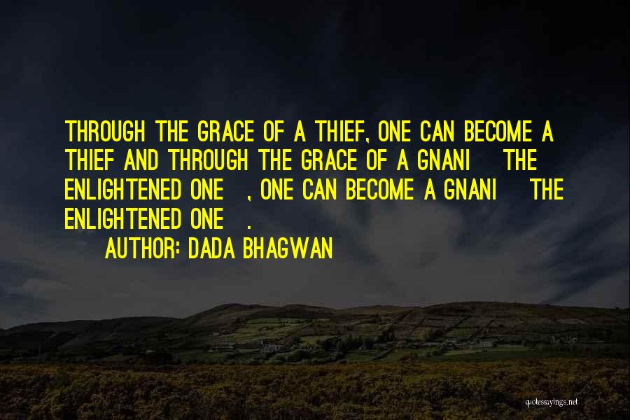 Dada Bhagwan Quotes: Through The Grace Of A Thief, One Can Become A Thief And Through The Grace Of A Gnani [the Enlightened