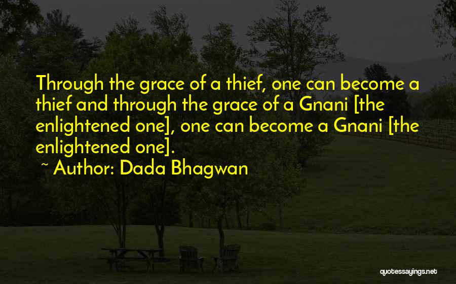 Dada Bhagwan Quotes: Through The Grace Of A Thief, One Can Become A Thief And Through The Grace Of A Gnani [the Enlightened