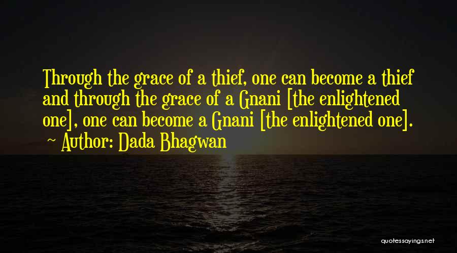 Dada Bhagwan Quotes: Through The Grace Of A Thief, One Can Become A Thief And Through The Grace Of A Gnani [the Enlightened
