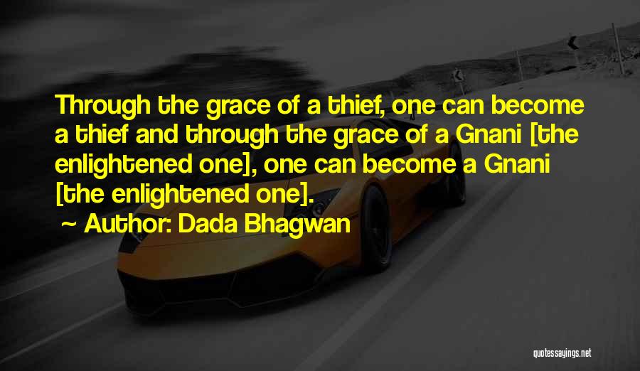 Dada Bhagwan Quotes: Through The Grace Of A Thief, One Can Become A Thief And Through The Grace Of A Gnani [the Enlightened