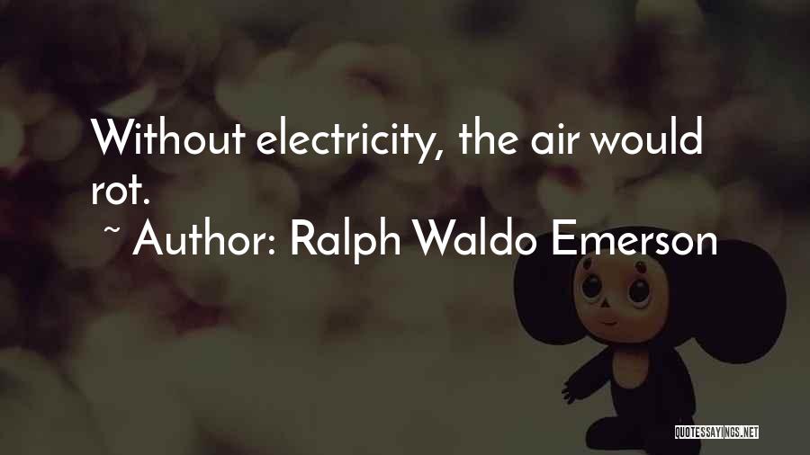 Ralph Waldo Emerson Quotes: Without Electricity, The Air Would Rot.