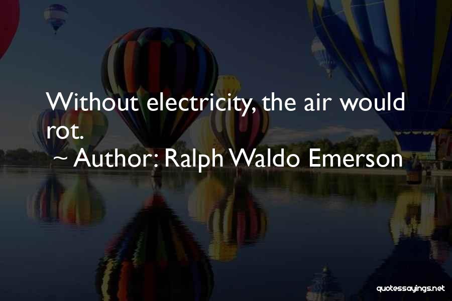 Ralph Waldo Emerson Quotes: Without Electricity, The Air Would Rot.