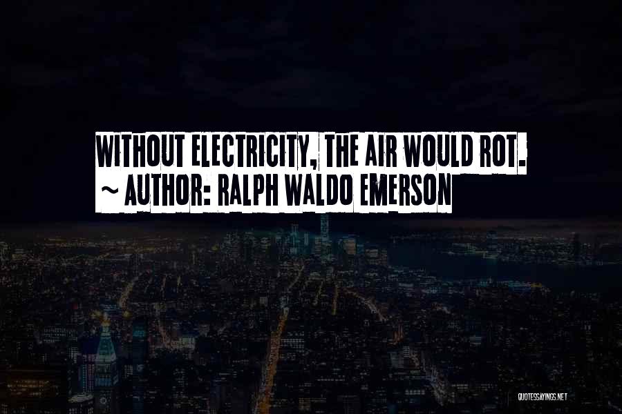 Ralph Waldo Emerson Quotes: Without Electricity, The Air Would Rot.