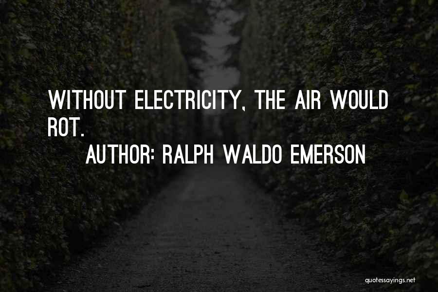 Ralph Waldo Emerson Quotes: Without Electricity, The Air Would Rot.