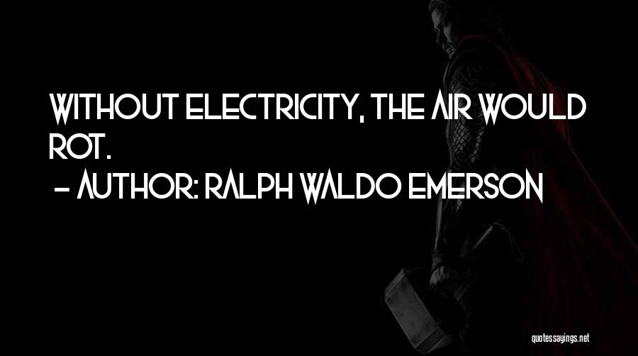 Ralph Waldo Emerson Quotes: Without Electricity, The Air Would Rot.