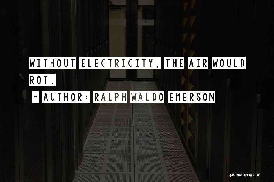 Ralph Waldo Emerson Quotes: Without Electricity, The Air Would Rot.