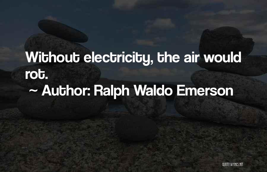Ralph Waldo Emerson Quotes: Without Electricity, The Air Would Rot.