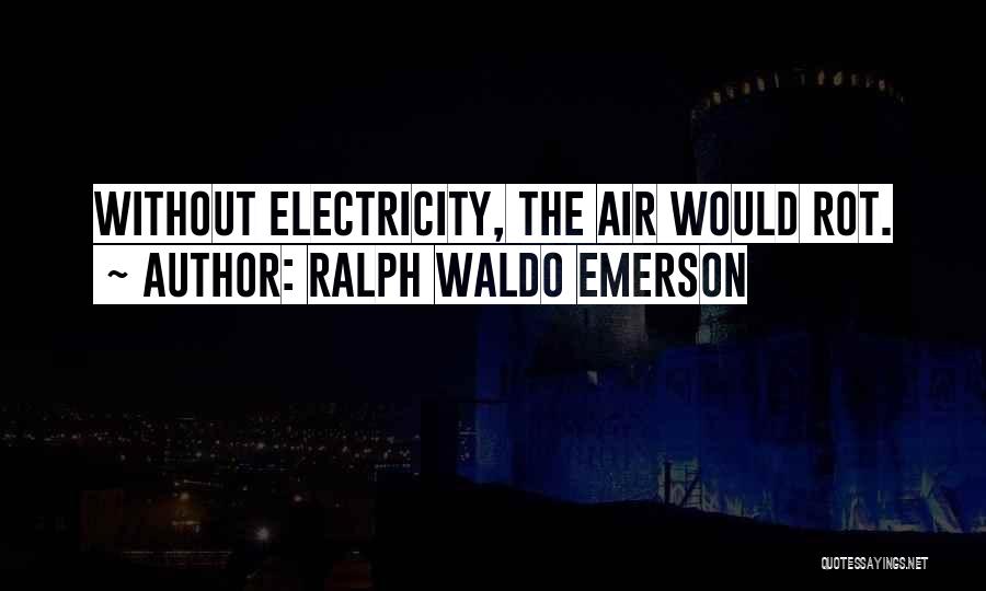 Ralph Waldo Emerson Quotes: Without Electricity, The Air Would Rot.