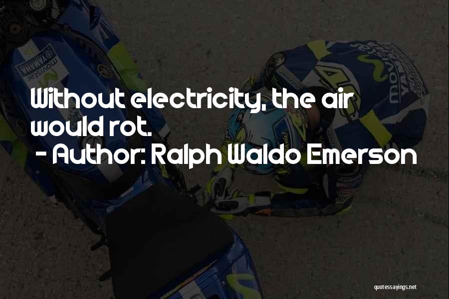 Ralph Waldo Emerson Quotes: Without Electricity, The Air Would Rot.