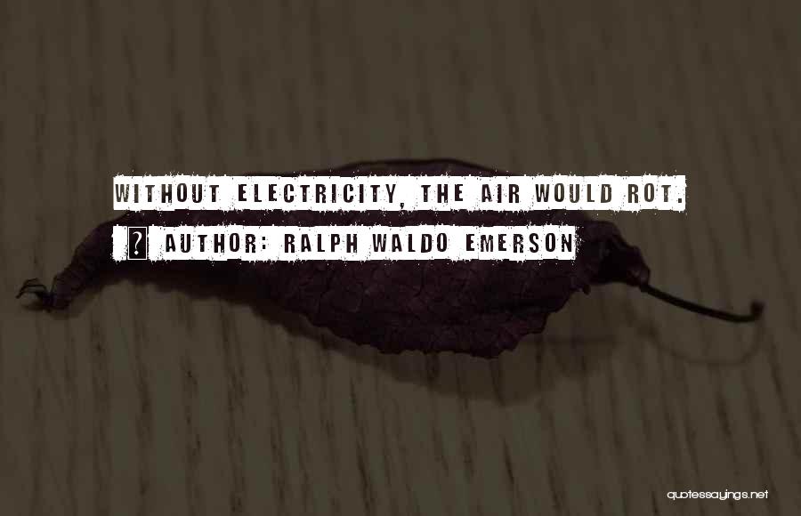 Ralph Waldo Emerson Quotes: Without Electricity, The Air Would Rot.