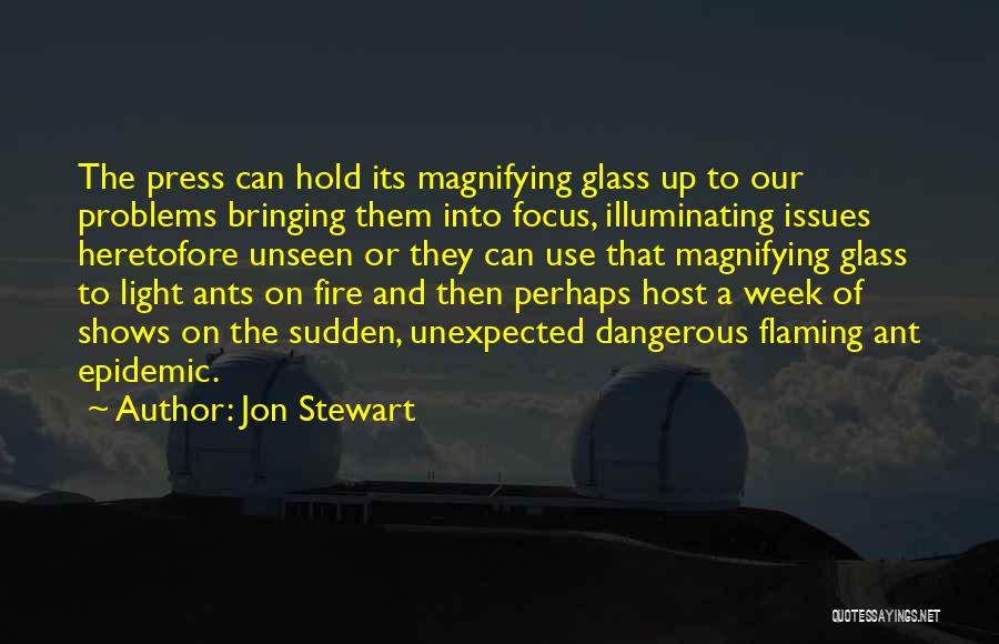 Jon Stewart Quotes: The Press Can Hold Its Magnifying Glass Up To Our Problems Bringing Them Into Focus, Illuminating Issues Heretofore Unseen Or