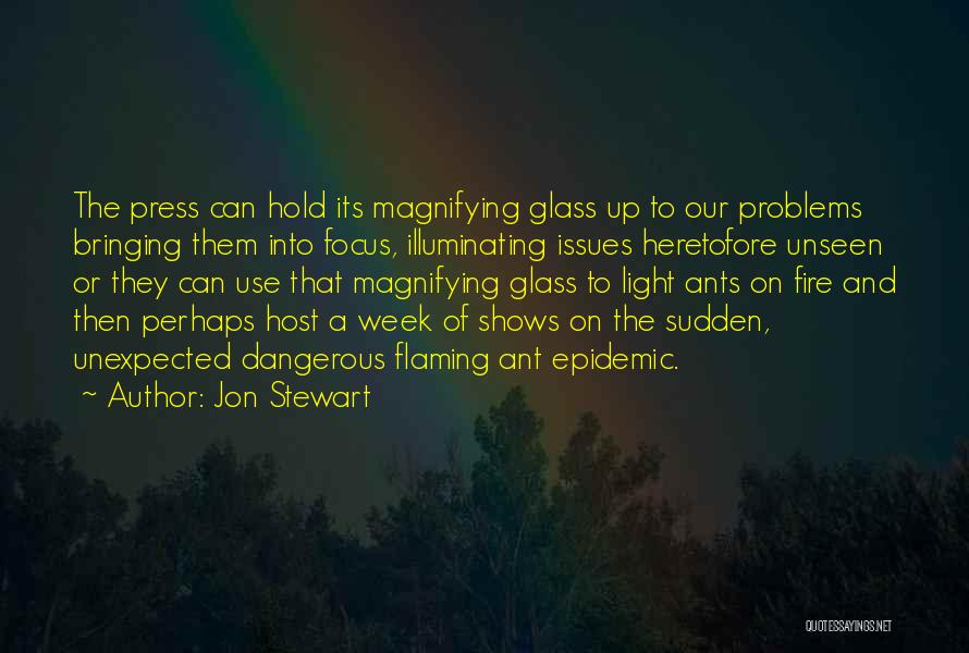 Jon Stewart Quotes: The Press Can Hold Its Magnifying Glass Up To Our Problems Bringing Them Into Focus, Illuminating Issues Heretofore Unseen Or