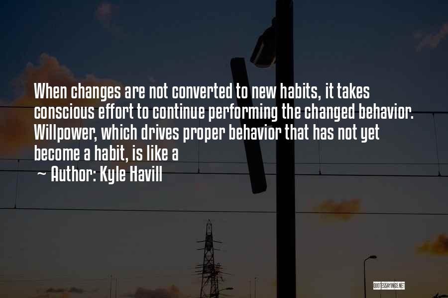 Kyle Havill Quotes: When Changes Are Not Converted To New Habits, It Takes Conscious Effort To Continue Performing The Changed Behavior. Willpower, Which