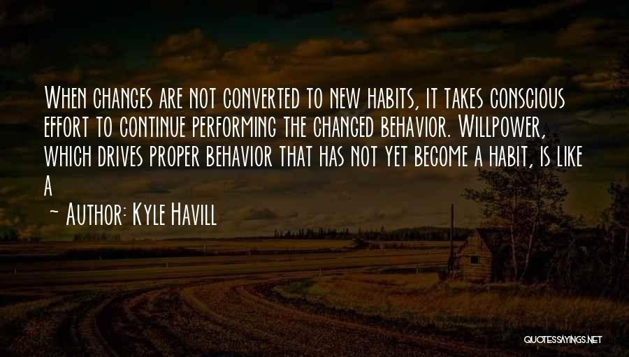 Kyle Havill Quotes: When Changes Are Not Converted To New Habits, It Takes Conscious Effort To Continue Performing The Changed Behavior. Willpower, Which