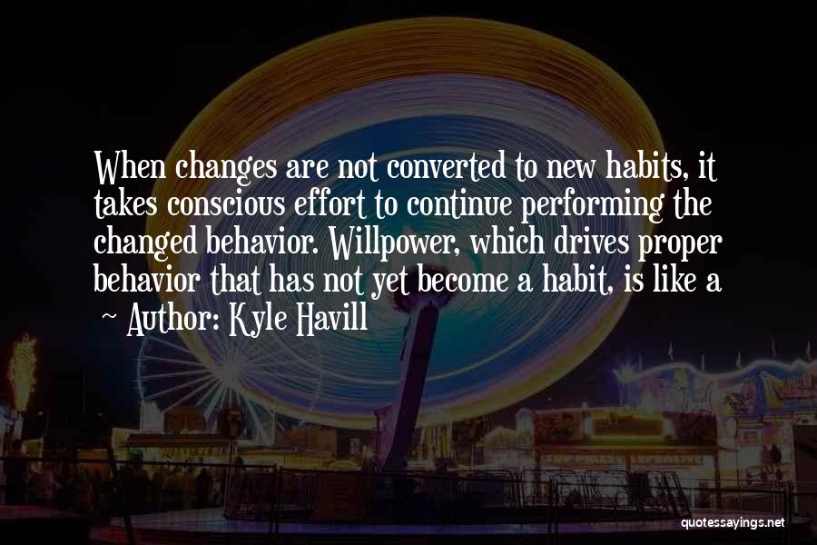 Kyle Havill Quotes: When Changes Are Not Converted To New Habits, It Takes Conscious Effort To Continue Performing The Changed Behavior. Willpower, Which