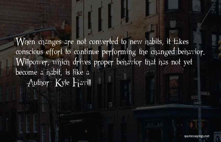 Kyle Havill Quotes: When Changes Are Not Converted To New Habits, It Takes Conscious Effort To Continue Performing The Changed Behavior. Willpower, Which