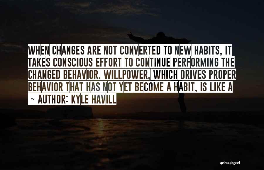 Kyle Havill Quotes: When Changes Are Not Converted To New Habits, It Takes Conscious Effort To Continue Performing The Changed Behavior. Willpower, Which