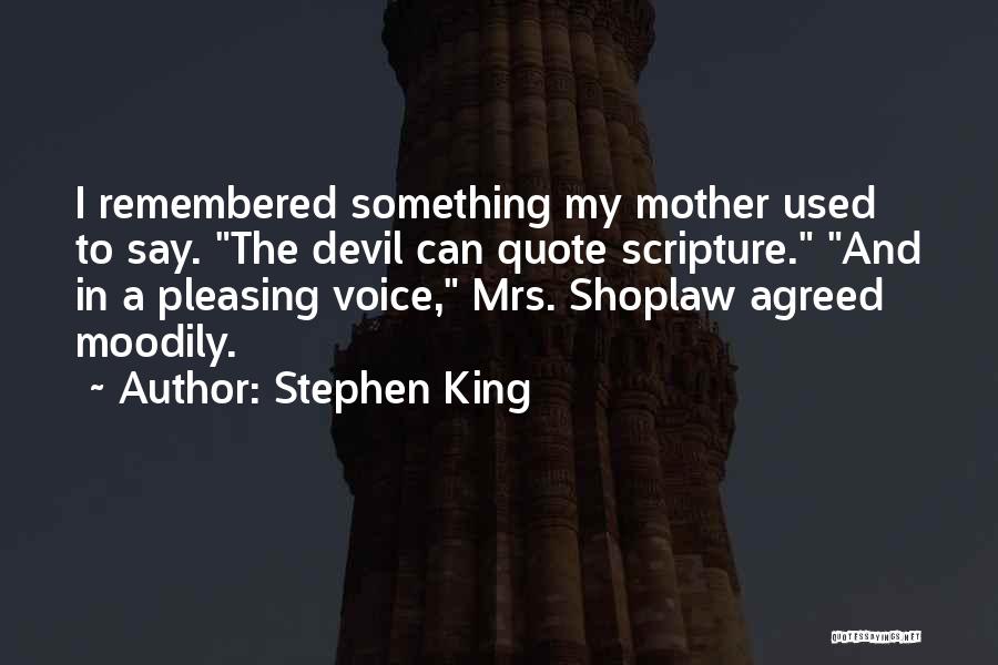 Stephen King Quotes: I Remembered Something My Mother Used To Say. The Devil Can Quote Scripture. And In A Pleasing Voice, Mrs. Shoplaw