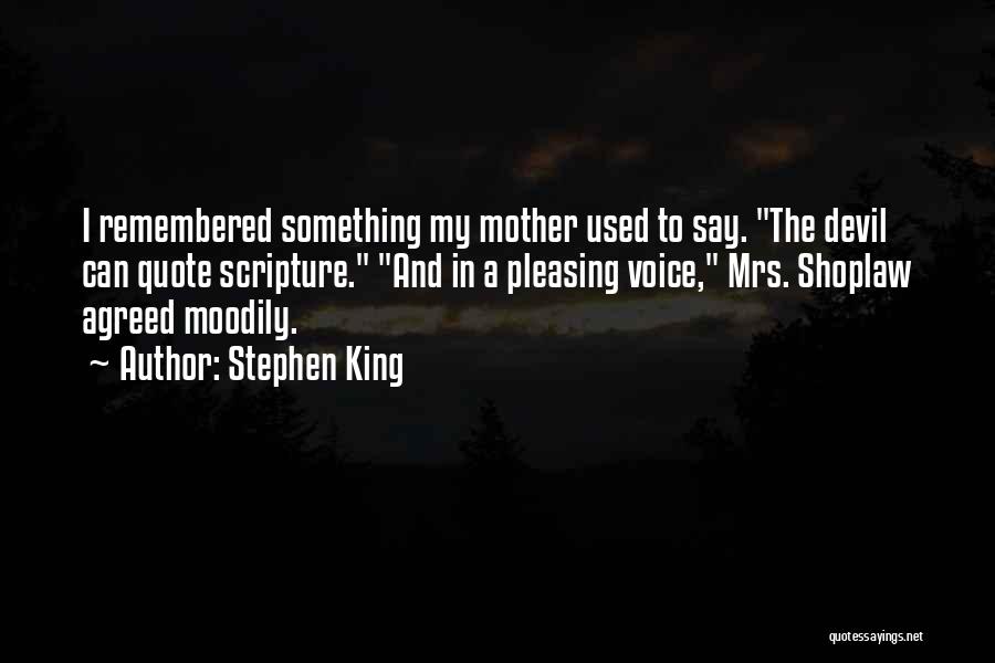 Stephen King Quotes: I Remembered Something My Mother Used To Say. The Devil Can Quote Scripture. And In A Pleasing Voice, Mrs. Shoplaw