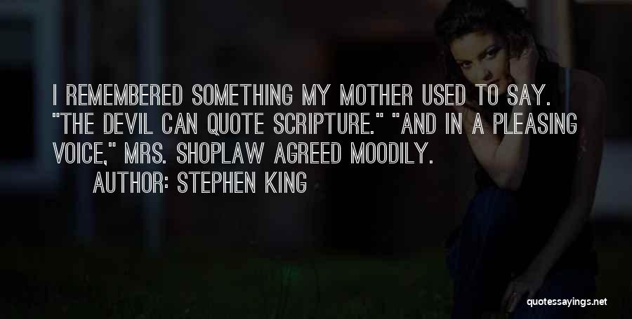 Stephen King Quotes: I Remembered Something My Mother Used To Say. The Devil Can Quote Scripture. And In A Pleasing Voice, Mrs. Shoplaw