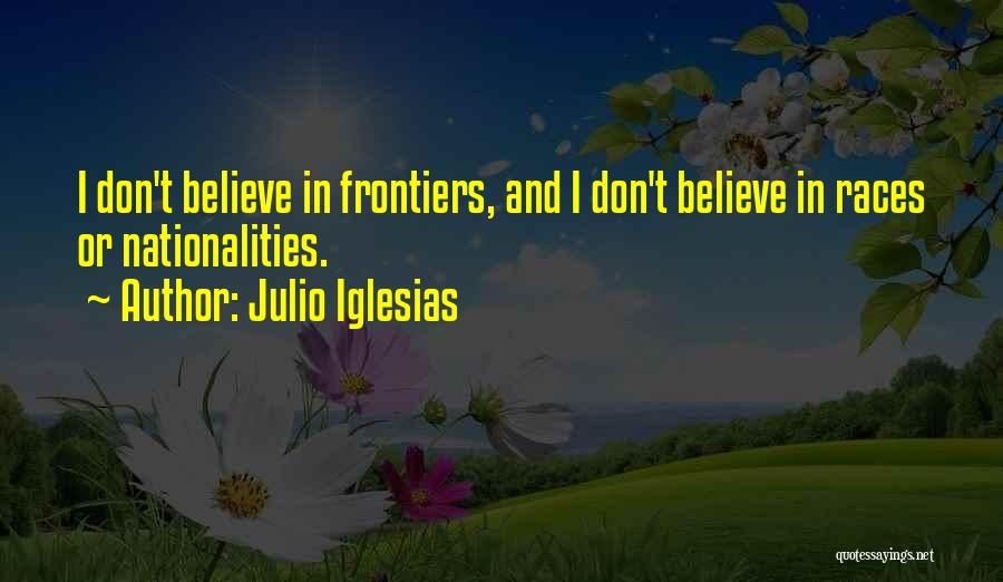 Julio Iglesias Quotes: I Don't Believe In Frontiers, And I Don't Believe In Races Or Nationalities.